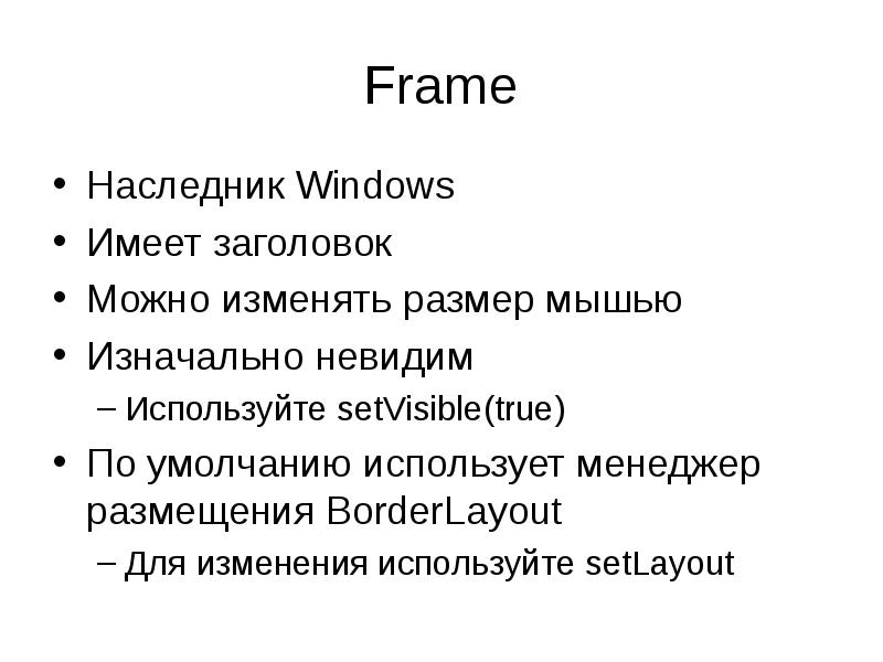 Frame
Наследник Windows
Имеет заголовок
Можно изменять размер мышью
Изначально невидим Frame
Наследник Windows
Имеет заголовок
Можно изменять размер мышью
Изначально невидим