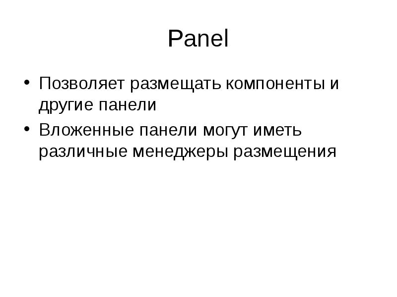 Panel
Позволяет размещать компоненты и другие панели
Вложенные панели могут иметь Panel
Позволяет размещать компоненты и другие панели
Вложенные панели могут иметь