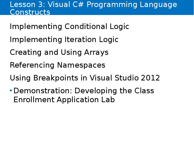 Lesson 3: Visual C# Programming Language Constructs
Implementing Conditional Logic
Implementing Lesson 3: Visual C# Programming Language Constructs
Implementing Conditional Logic
Implementing