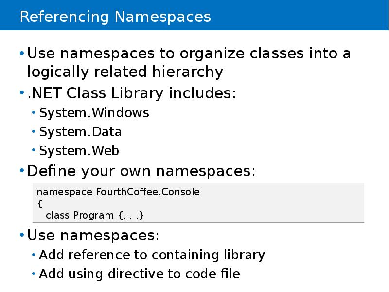 Referencing Namespaces
Use namespaces to organize classes into a logically related Referencing Namespaces
Use namespaces to organize classes into a logically related
