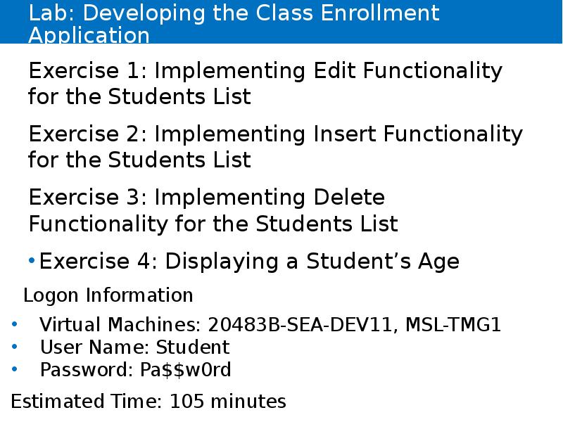 Lab: Developing the Class Enrollment Application
Exercise 1: Implementing Edit Functionality Lab: Developing the Class Enrollment Application
Exercise 1: Implementing Edit Functionality