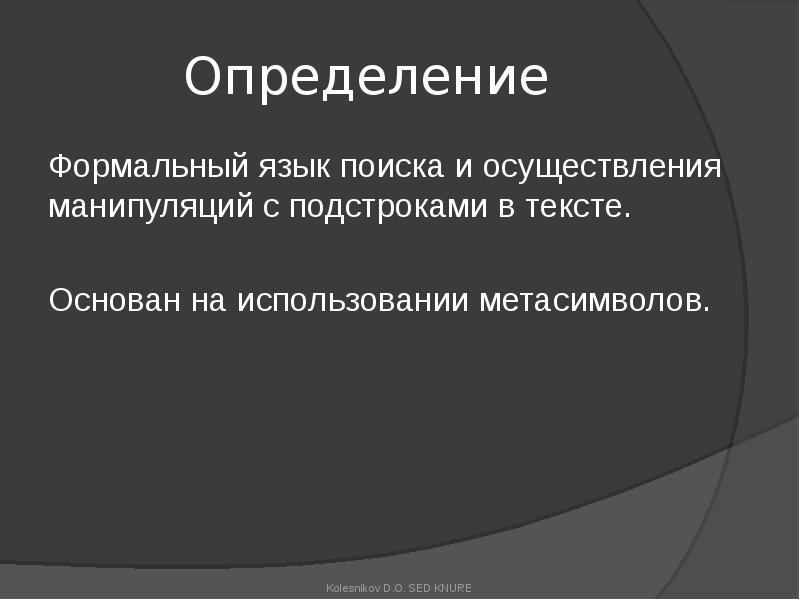 Определение
Формальный язык поиска и осуществления манипуляций с подстроками в тексте.
Определение
Формальный язык поиска и осуществления манипуляций с подстроками в тексте.