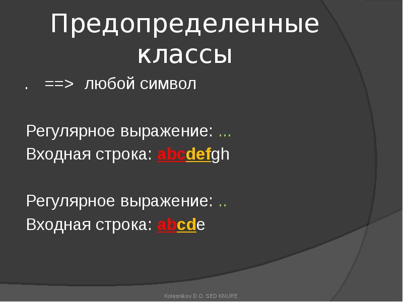 Предопределенные классы
. ==> любой символ
Регулярное выражение: ...
Входная строка: abcdefgh
Регулярное Предопределенные классы
. ==> любой символ
Регулярное выражение: ...
Входная строка: abcdefgh
Регулярное