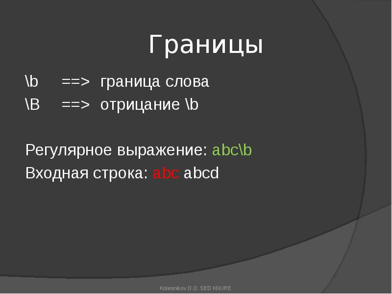 Границы
\b ==> граница слова
\B ==> отрицание \b
Регулярное выражение: abc\b
Входная строка: abc Границы
\b ==> граница слова
\B ==> отрицание \b
Регулярное выражение: abc\b
Входная строка: abc