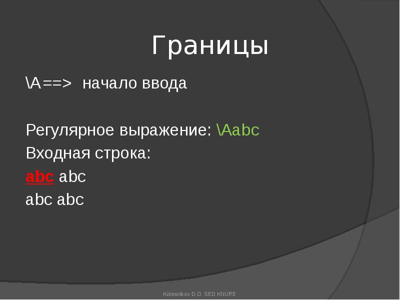 Границы
\A ==> начало ввода
Регулярное выражение: \Aabc
Входная строка:
abc abc
abc Границы
\A ==> начало ввода
Регулярное выражение: \Aabc
Входная строка:
abc abc
abc