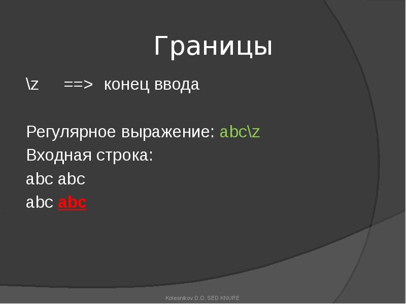 Границы
\z ==> конец ввода
Регулярное выражение: abc\z
Входная строка:
abc abc
abc Границы
\z ==> конец ввода
Регулярное выражение: abc\z
Входная строка:
abc abc
abc