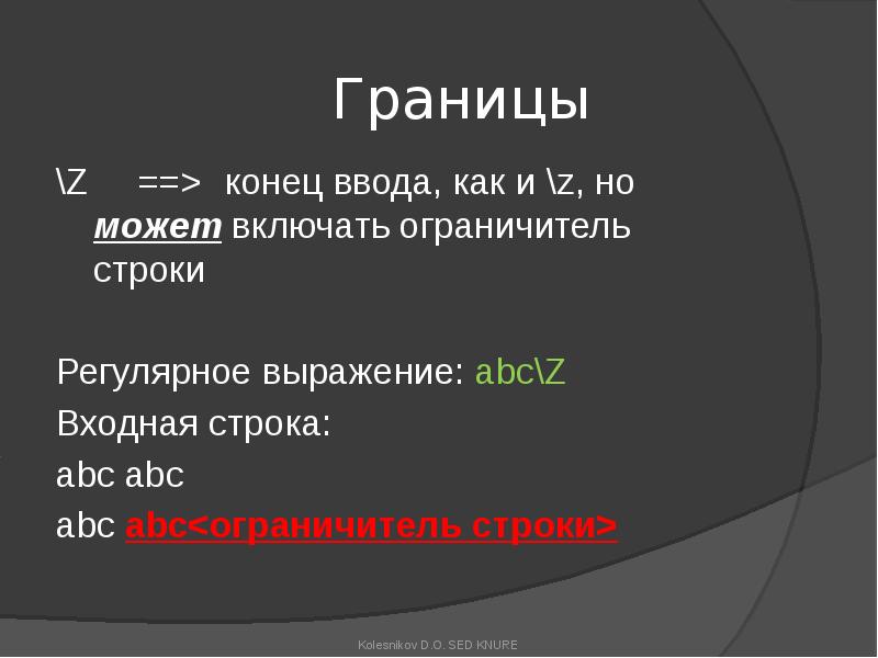 Границы
\Z ==> конец ввода, как и \z, но может включать ограничитель строки
Границы
\Z ==> конец ввода, как и \z, но может включать ограничитель строки