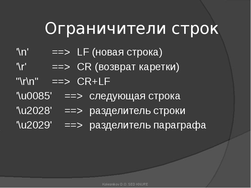 Ограничители строк
'\n' ==> LF (новая строка)
'\r' ==> CR (возврат каретки)
"\r\n" ==> CR+LF
'\u0085' ==> следующая строка
Ограничители строк
'\n' ==> LF (новая строка)
'\r' ==> CR (возврат каретки)
"\r\n" ==> CR+LF
'\u0085' ==> следующая строка