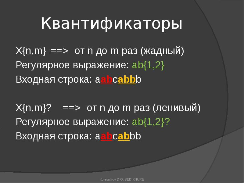 Квантификаторы
X{n,m} ==> от n до m раз (жадный)
Регулярное выражение: ab{1,2}
Входная Квантификаторы
X{n,m} ==> от n до m раз (жадный)
Регулярное выражение: ab{1,2}
Входная