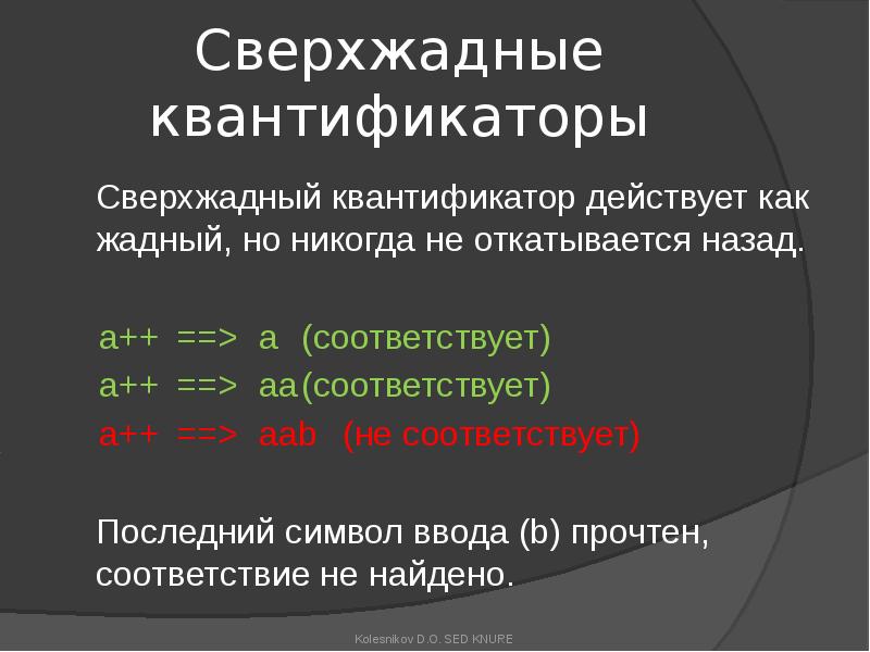 Сверхжадные квантификаторы
Сверхжадный квантификатор действует как жадный, но никогда не откатывается Сверхжадные квантификаторы
Сверхжадный квантификатор действует как жадный, но никогда не откатывается