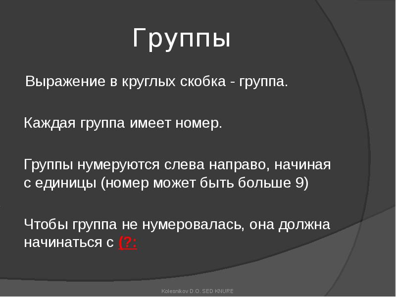 Группы
Выражение в круглых скобка - группа.
Каждая группа имеет номер.
Группы
Выражение в круглых скобка - группа.
Каждая группа имеет номер.