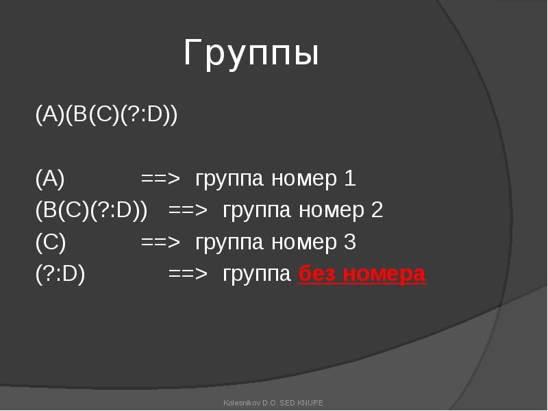 Группы
(A)(B(C)(?:D))
(A) ==> группа номер 1
(B(C)(?:D)) ==> группа номер 2
(C) ==> группа номер 3
Группы
(A)(B(C)(?:D))
(A) ==> группа номер 1
(B(C)(?:D)) ==> группа номер 2
(C) ==> группа номер 3