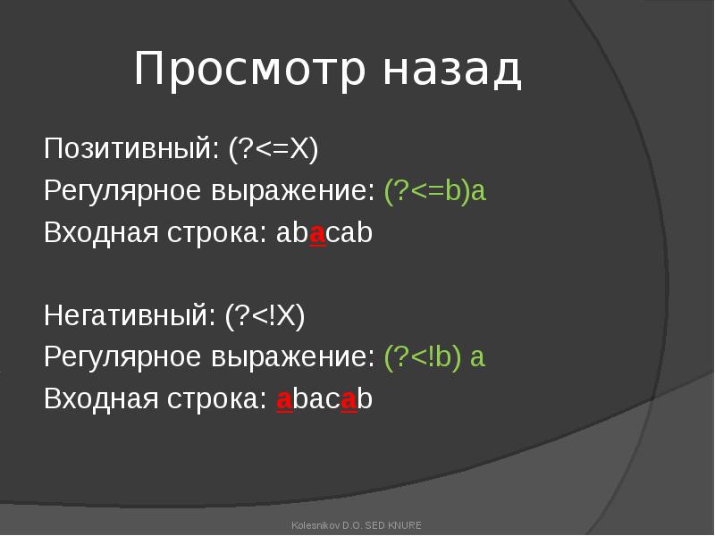 Просмотр назад
Позитивный: (?<=X)
Регулярное выражение: (?<=b)a
Входная строка: abacab
Негативный: Просмотр назад
Позитивный: (?<=X)
Регулярное выражение: (?<=b)a
Входная строка: abacab
Негативный: