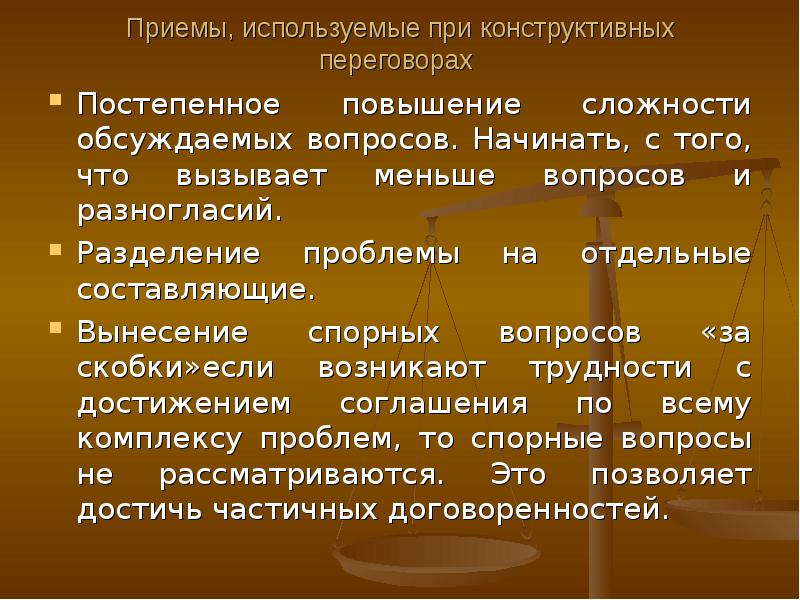 Повысить сложность. Постепенное повышение сложности обсуждаемых вопросов.. Разделение проблем. Разделение проблемы на отдельные составляющие. К приемам конструктивных переговоров относят.