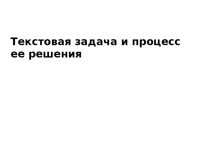 Задача и процесс ее решения. Текстовая задача и процесс ее решения.