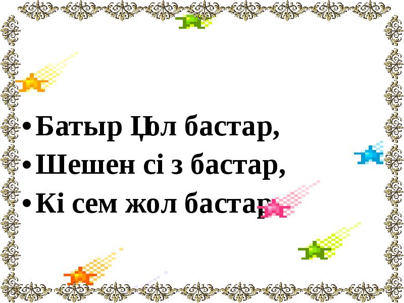 Батыр қол бастар,
Батыр қол бастар,
Шешен сөз бастар,
Көсем жол Батыр қол бастар,
Батыр қол бастар,
Шешен сөз бастар,
Көсем жол