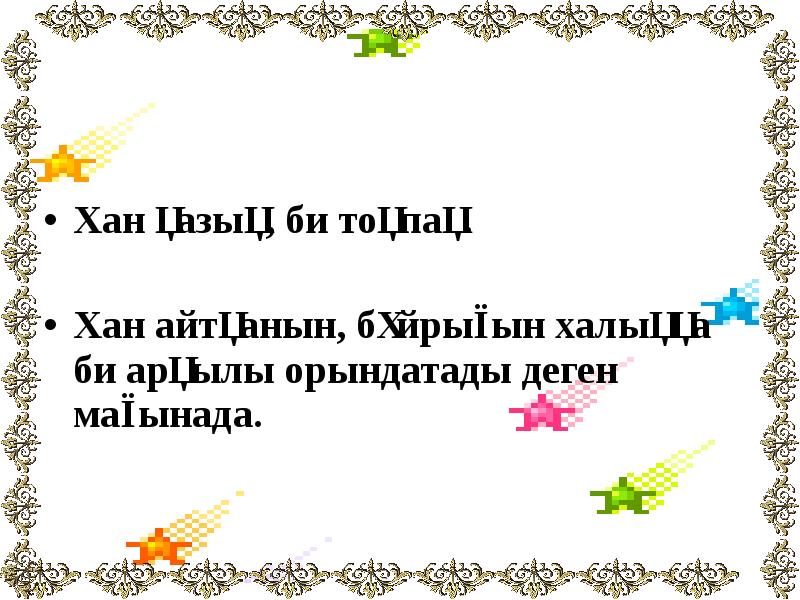 Хан қазық, би тоқпақ.
Хан қазық, би тоқпақ.
Хан айтқанын, Хан қазық, би тоқпақ.
Хан қазық, би тоқпақ.
Хан айтқанын,