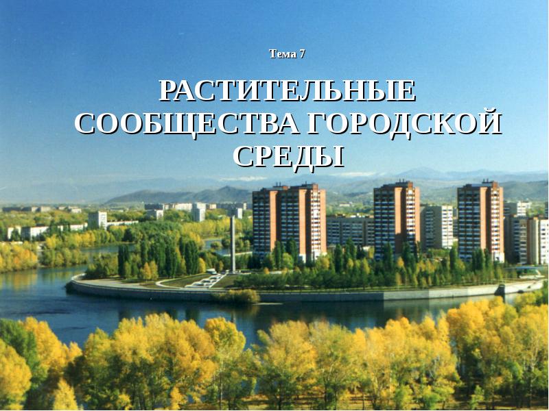Тема 7 РАСТИТЕЛЬНЫЕ СООБЩЕСТВА ГОРОДСКОЙ СРЕДЫ Тема 7 РАСТИТЕЛЬНЫЕ СООБЩЕСТВА ГОРОДСКОЙ СРЕДЫ