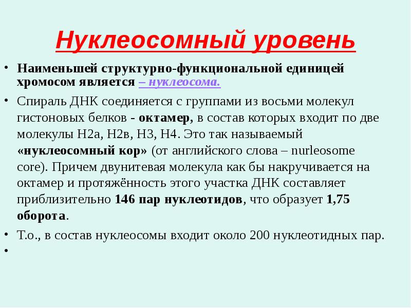 Нуклеосомный уровень
Наименьшей структурно-функциональной единицей хромосом является – нуклеосома.
Спираль ДНК Нуклеосомный уровень
Наименьшей структурно-функциональной единицей хромосом является – нуклеосома.
Спираль ДНК