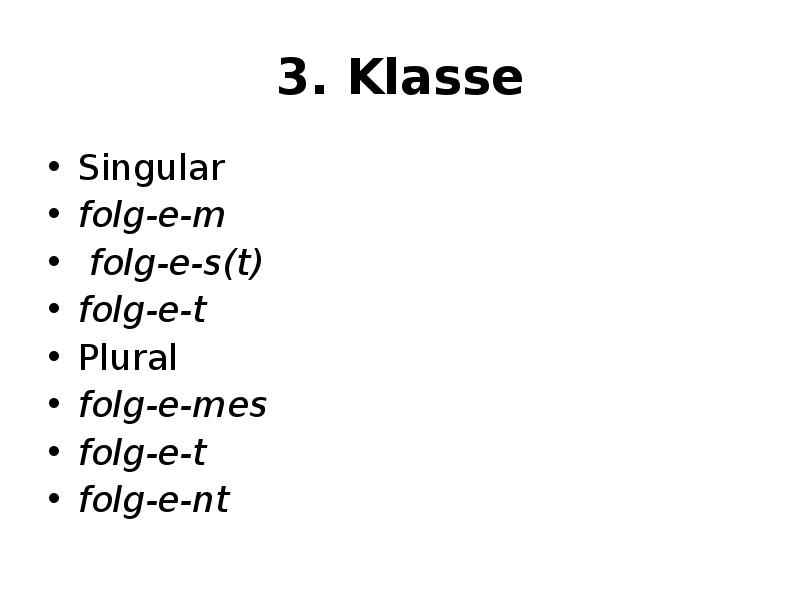 3. Klasse Singular folg-e-m  folg-e-s(t)  folg-e-t Plural folg-e-mes 