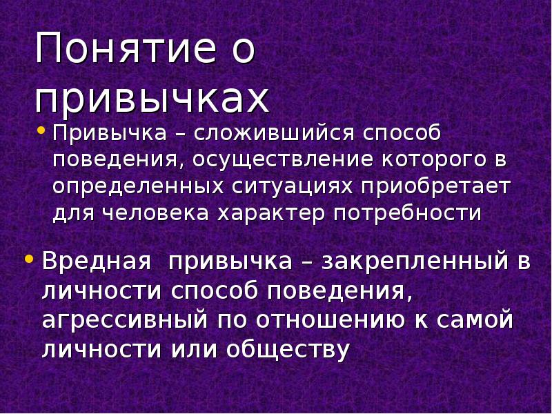 Ситуация приобретает. Понятие привычка. Привычка это сложившийся способ поведения осуществление. Понятие вредные привычки. Сложившийся способ поведения в определенных ситуациях.