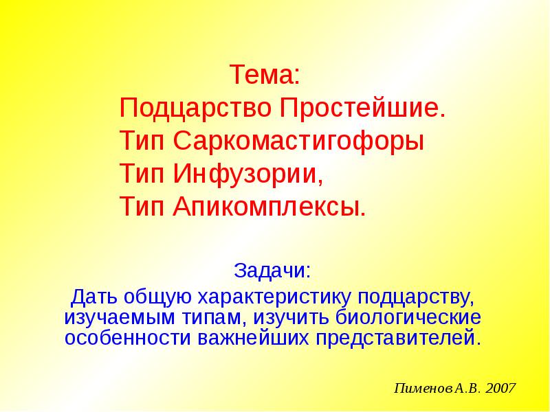 Тема: Подцарство Простейшие. Тип Саркомастигофоры Тип Инфузории, Тип Апикомплексы.
Задачи:
Дать Тема: Подцарство Простейшие. Тип Саркомастигофоры Тип Инфузории, Тип Апикомплексы.
Задачи:
Дать