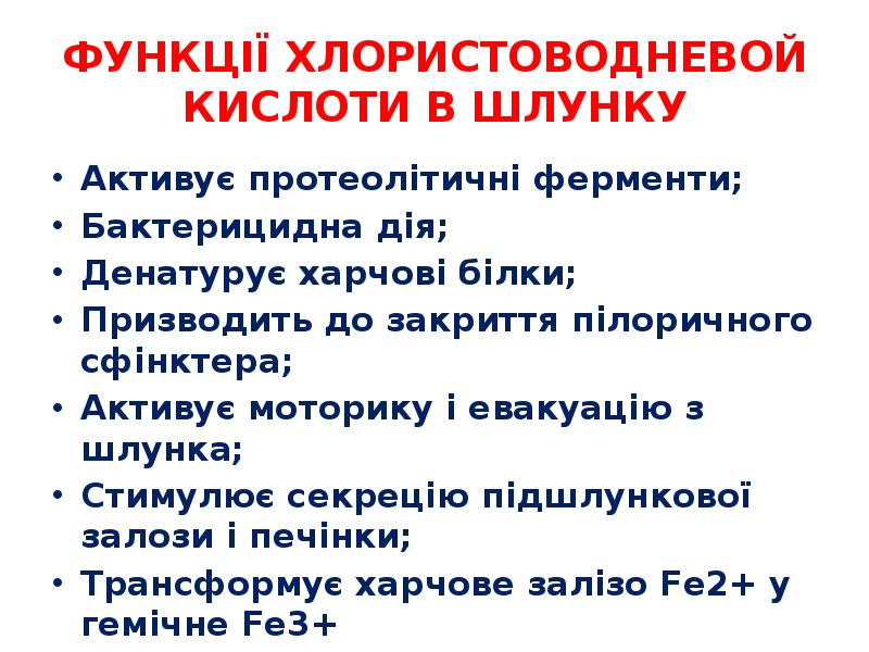 ФУНКЦІЇ ХЛОРИСТОВОДНЕВОЙ КИСЛОТИ В ШЛУНКУ
Активує протеолітичні ферменти;
Бактерицидна дія;
Денатурує ФУНКЦІЇ ХЛОРИСТОВОДНЕВОЙ КИСЛОТИ В ШЛУНКУ
Активує протеолітичні ферменти;
Бактерицидна дія;
Денатурує