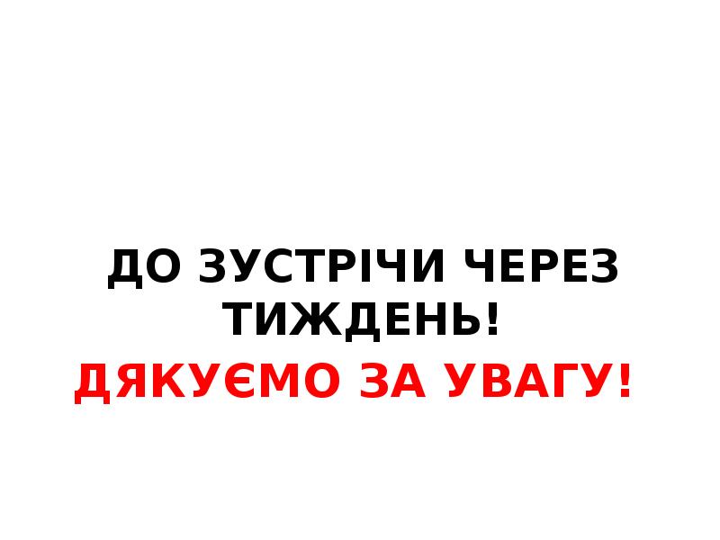 ДЯКУЄМО ЗА УВАГУ!
ДО ЗУСТРІЧИ ЧЕРЕЗ ТИЖДЕНЬ! ДЯКУЄМО ЗА УВАГУ!
ДО ЗУСТРІЧИ ЧЕРЕЗ ТИЖДЕНЬ!
