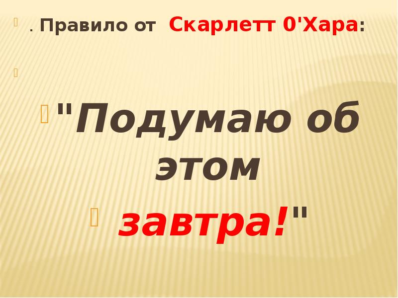 Об этом. Я подумаю об этом завтра. Подумаю об этом завтра Скарлетт. Я не буду думать об этом сегодня.