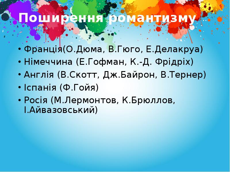 Поширення романтизму
Франція(О.Дюма, В.Гюго, Е.Делакруа)
Німеччина (Е.Гофман, К.-Д. Фрідріх)
Англія (В.Скотт, Поширення романтизму
Франція(О.Дюма, В.Гюго, Е.Делакруа)
Німеччина (Е.Гофман, К.-Д. Фрідріх)
Англія (В.Скотт,