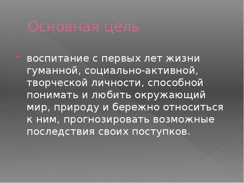 Основная цель воспитание с первых лет жизни гуман­ной, социально-активной, творческой личности,