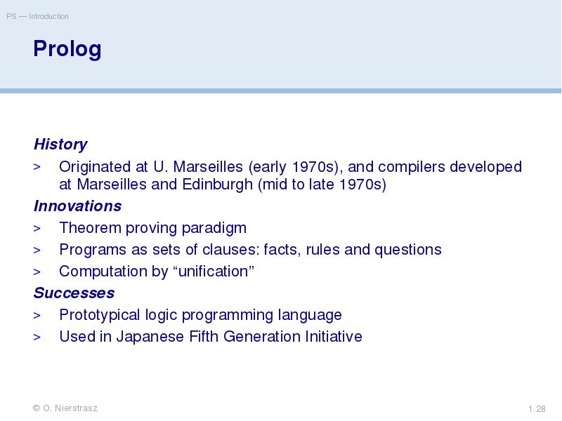 Prolog
History
Originated at U. Marseilles (early 1970s), and compilers developed Prolog
History
Originated at U. Marseilles (early 1970s), and compilers developed