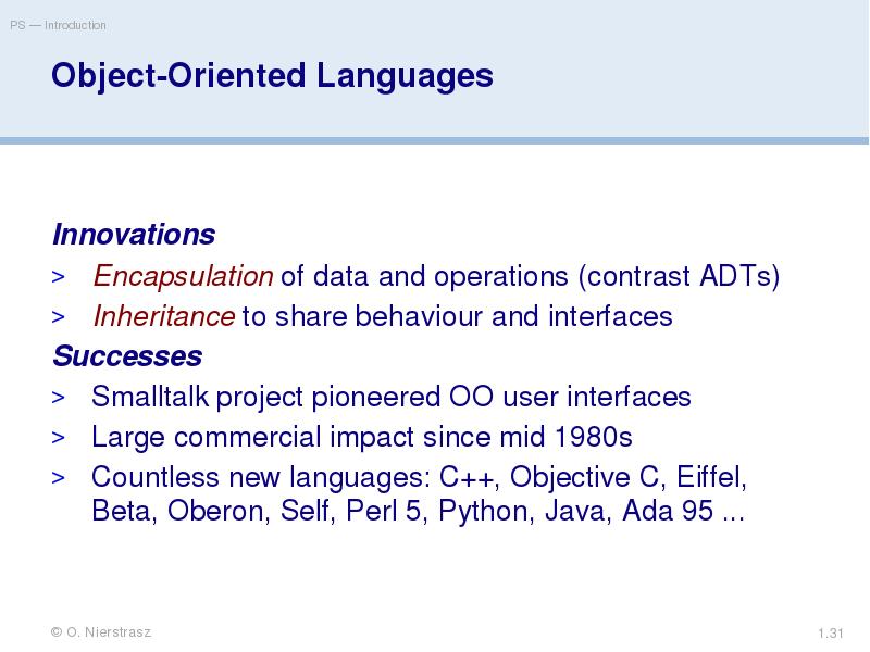 Object-Oriented Languages
Innovations
Encapsulation of data and operations (contrast ADTs)
Inheritance Object-Oriented Languages
Innovations
Encapsulation of data and operations (contrast ADTs)
Inheritance