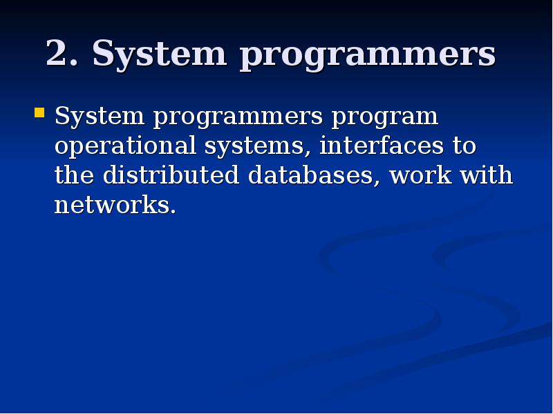 2. System programmers  System programmers program operational systems, interfaces to
