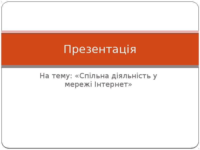 Презентація
На тему: «Спільна діяльність у мережі Інтернет» Презентація
На тему: «Спільна діяльність у мережі Інтернет»