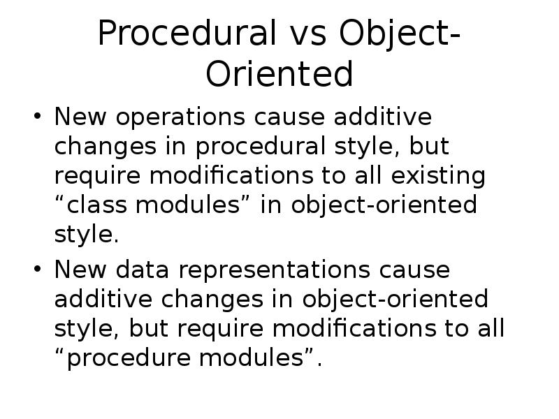 Procedural vs Object-Oriented
New operations cause additive changes in procedural style, Procedural vs Object-Oriented
New operations cause additive changes in procedural style,