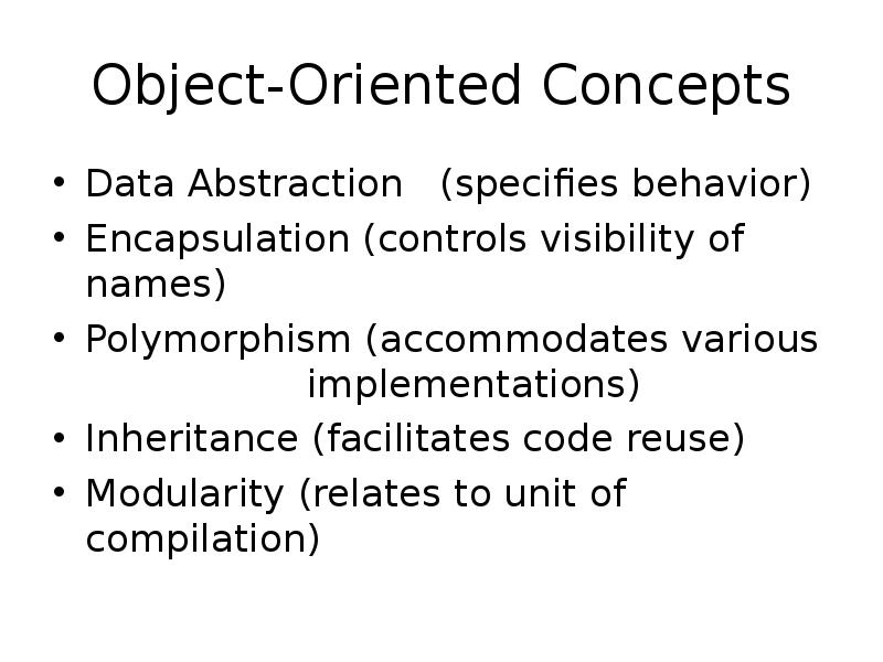 Object-Oriented Concepts
Data Abstraction (specifies behavior)
Encapsulation (controls visibility of Object-Oriented Concepts
Data Abstraction (specifies behavior)
Encapsulation (controls visibility of