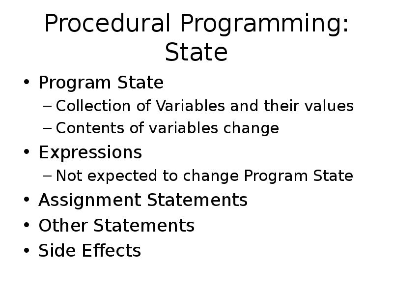 Procedural Programming: State
Program State
Collection of Variables and their values
Procedural Programming: State
Program State
Collection of Variables and their values