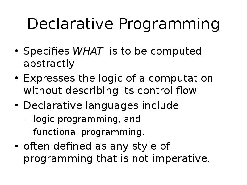 Declarative Programming
Specifies WHAT is to be computed abstractly
Expresses the Declarative Programming
Specifies WHAT is to be computed abstractly
Expresses the