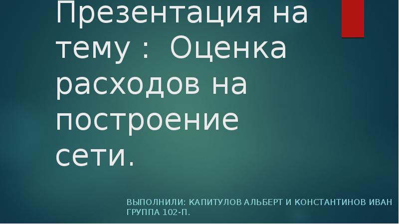 Презентация на тему : Оценка расходов на построение сети. Выполнили: Капитулов