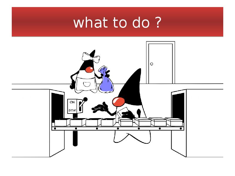 what to do ? what to do ?
