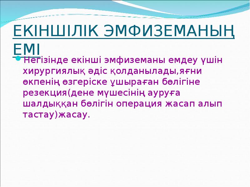 ЕКІНШІЛІК ЭМФИЗЕМАНЫҢ ЕМІ
Негізінде екінші эмфиземаны емдеу үшін хирургиялық әдіс қолданылады,яғни ЕКІНШІЛІК ЭМФИЗЕМАНЫҢ ЕМІ
Негізінде екінші эмфиземаны емдеу үшін хирургиялық әдіс қолданылады,яғни