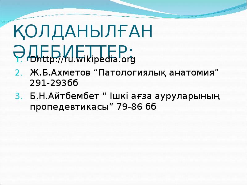 ҚОЛДАНЫЛҒАН ӘДЕБИЕТТЕР:
Dhttp://ru.wikipedia.org
Ж.Б.Ахметов “Патологиялық анатомия” 291-293бб
Б.Н.Айтбембет “ Ішкі ағза ҚОЛДАНЫЛҒАН ӘДЕБИЕТТЕР:
Dhttp://ru.wikipedia.org
Ж.Б.Ахметов “Патологиялық анатомия” 291-293бб
Б.Н.Айтбембет “ Ішкі ағза