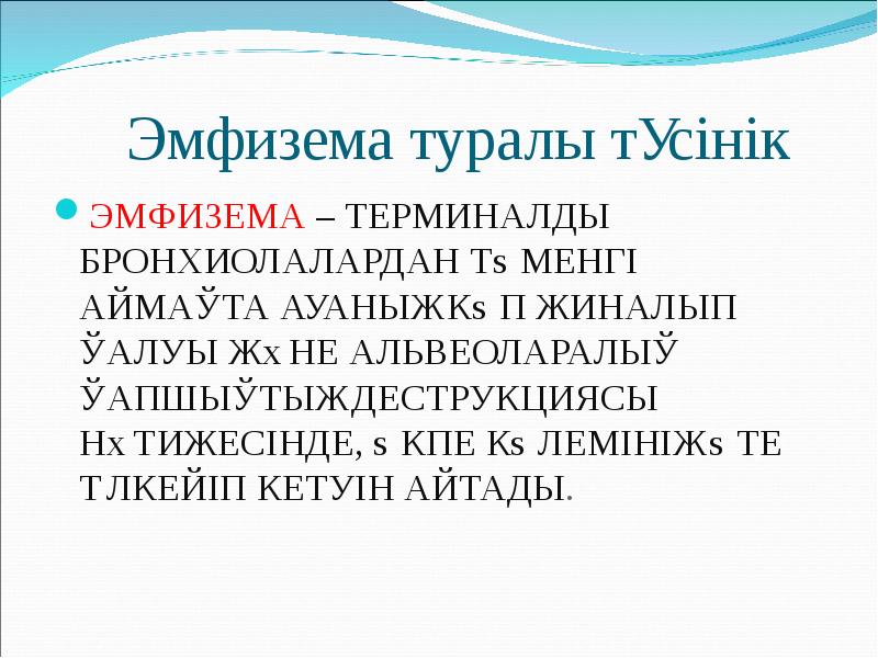 Эмфизема туралы түсінік
ЭМФИЗЕМА – ТЕРМИНАЛДЫ БРОНХИОЛАЛАРДАН ТӨМЕНГІ АЙМАҚТА АУАНЫҢ КӨП Эмфизема туралы түсінік
ЭМФИЗЕМА – ТЕРМИНАЛДЫ БРОНХИОЛАЛАРДАН ТӨМЕНГІ АЙМАҚТА АУАНЫҢ КӨП