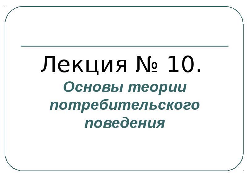 Лекция по теме Основы теории потребительского поведения