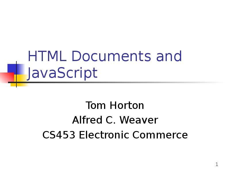 HTML Documents and JavaScript
Tom Horton
Alfred C. Weaver
CS453 Electronic HTML Documents and JavaScript
Tom Horton
Alfred C. Weaver
CS453 Electronic