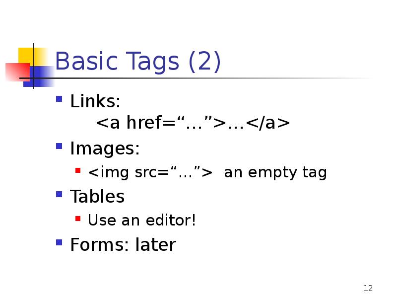 Basic Tags (2)
Links: <a href=“…”>…</a>
Images:
<img src=“…”> an empty Basic Tags (2)
Links: <a href=“…”>…</a>
Images:
<img src=“…”> an empty