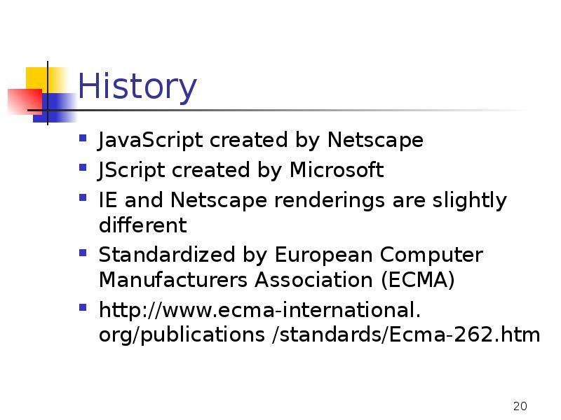 History
JavaScript created by Netscape
JScript created by Microsoft
IE and History
JavaScript created by Netscape
JScript created by Microsoft
IE and