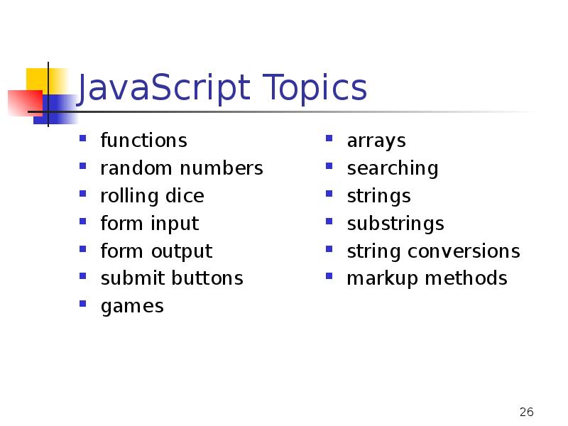JavaScript Topics
functions
random numbers
rolling dice
form input
form output
JavaScript Topics
functions
random numbers
rolling dice
form input
form output