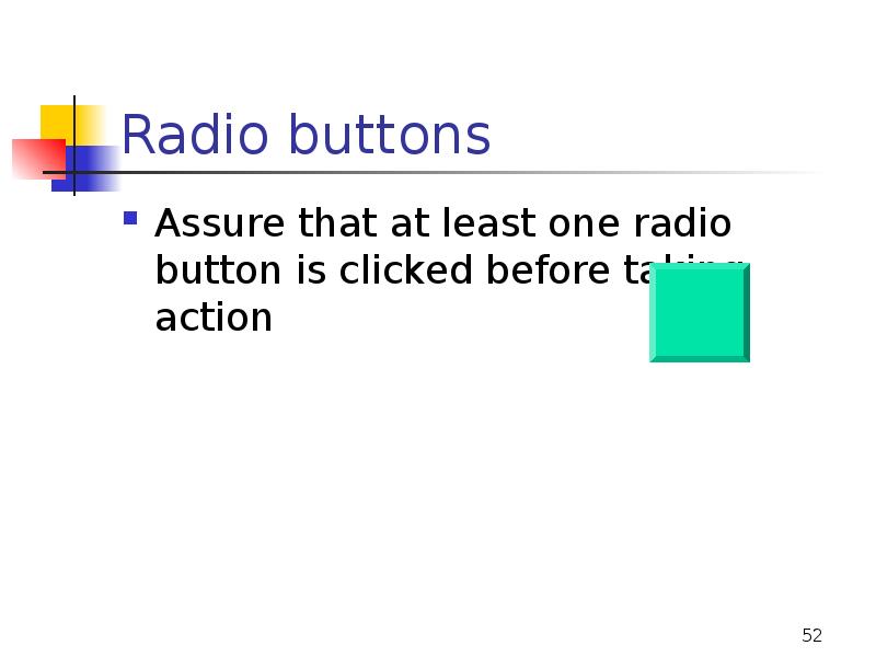 Radio buttons
Assure that at least one radio button is clicked Radio buttons
Assure that at least one radio button is clicked